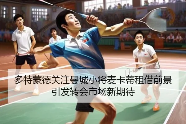 多特蒙德关注曼城小将麦卡蒂租借前景引发转会市场新期待