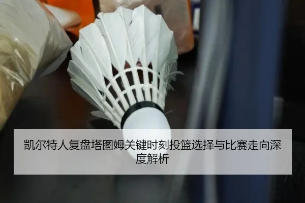 凯尔特人复盘塔图姆关键时刻投篮选择与比赛走向深度解析