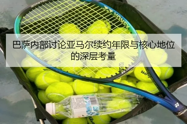 巴萨内部讨论亚马尔续约年限与核心地位的深层考量