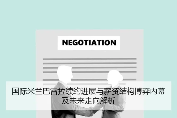 国际米兰巴雷拉续约进展与薪资结构博弈内幕及未来走向解析