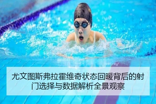尤文图斯弗拉霍维奇状态回暖背后的射门选择与数据解析全景观察
