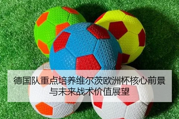 德国队重点培养维尔茨欧洲杯核心前景与未来战术价值展望