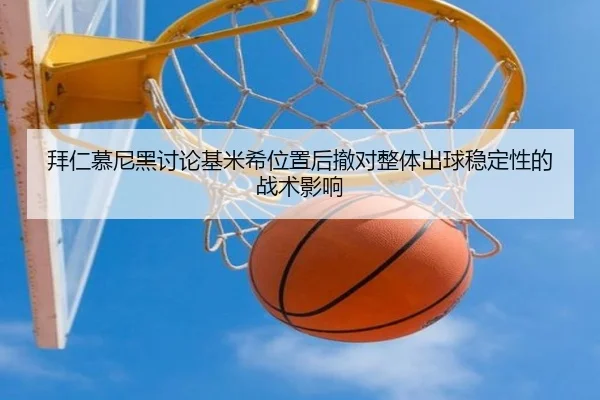 拜仁慕尼黑讨论基米希位置后撤对整体出球稳定性的战术影响