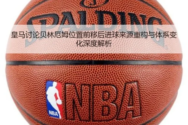 皇马讨论贝林厄姆位置前移后进球来源重构与体系变化深度解析