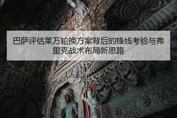 巴萨评估莱万轮换方案背后的锋线考验与弗里克战术布局新思路